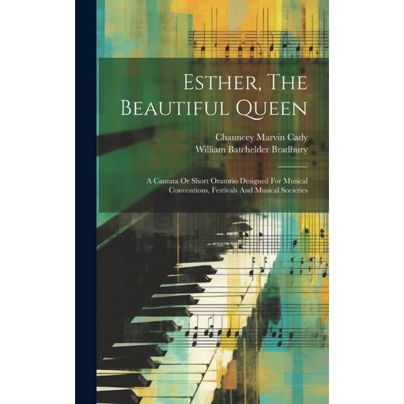Esther, The Beautiful Queen: A Cantata Or Short Oratorio Designed For Musical Conventions, Festivals And Musical Societies (Hardcover)