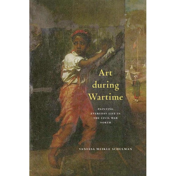 Art During Wartime: Painting Everyday Life in the Civil War North, (Paperback)