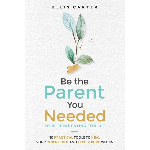Be the Parent You Needed: Your Reparenting Toolkit: 10 Practical Tools to Heal Your Inner Child and Feel Secure Within, (Paperback)