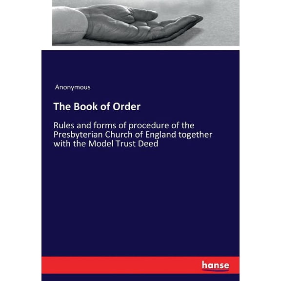 The Book of Order: Rules and forms of procedure of the Presbyterian Church of England together with the Model Trust Deed, (Paperback)