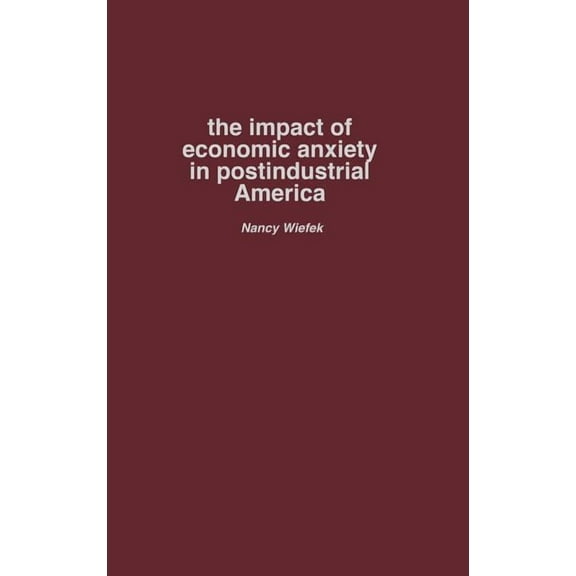 The Impact of Economic Anxiety in Postindustrial America, (Hardcover)