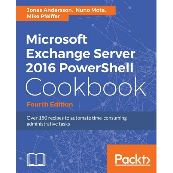 Microsoft Exchange Server 2016 PowerShell Cookbook - Fourth Edition: Powerful recipes to automate time-consuming adminis, (Paperback)