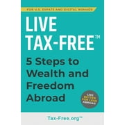 Live Tax-Free: Five-Steps to Wealth and Freedom Abroad. Join US Expats and Digital Nomads Overseas (Paperback)