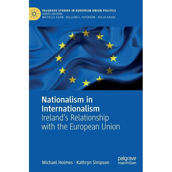 Palgrave Studies in European Union Polit Nationalism in Internationalism: Ireland's Relationship with the European Union, (Hardcover)