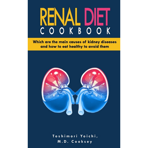 Renal Diet Cookbook: Discover which are the main causes of kidney diseases and how to eat healthy to avoid them with many renal diet recipe