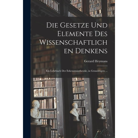 Die Gesetze Und Elemente Des Wissenschaftlichen Denkens, (Paperback)