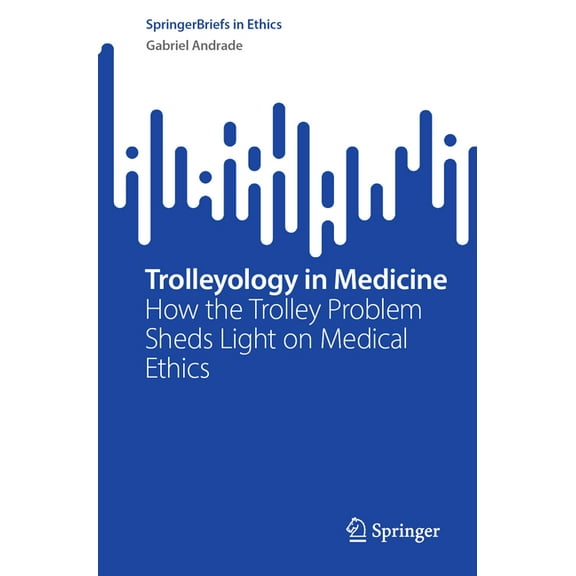 Springerbriefs in Ethics Trolleyology in Medicine: How the Trolley Problem Sheds Light on Medical Ethics, (Paperback)