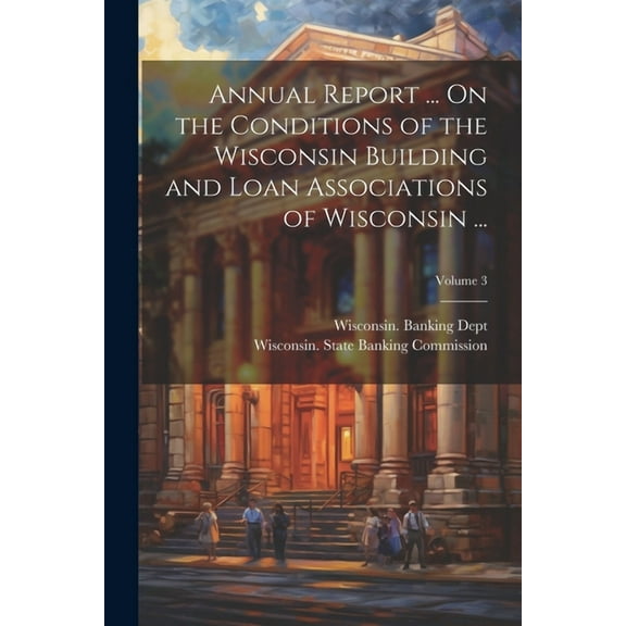 Annual Report ... On the Conditions of the Wisconsin Building and Loan Associations of Wisconsin ...; Volume 3 (Paperback)
