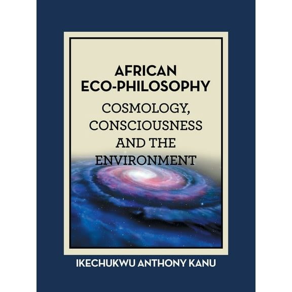 African Eco-Philosophy: Cosmology, Consciousness and the Environment (Paperback) by Ikechukwu Anthony Kanu