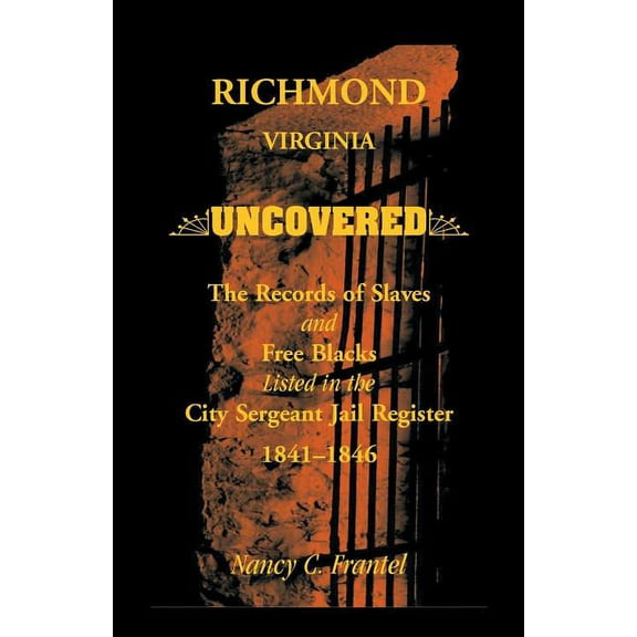Richmond, Virginia Uncovered: The Records of Slave and Free Blacks Listed in the City Sergeant Jail Register, 1841-1846, (Paperback)
