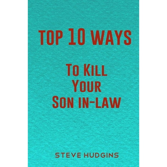 Top 10 Ways To Kill Your Son In-Law (Paperback) by Steve Hudgins