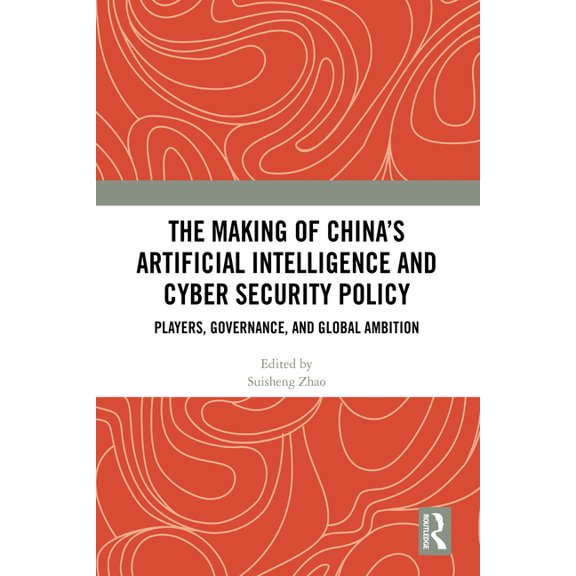 The Making of China's Artificial Intelligence and Cyber Security Policy: Players, Governance, and Global Ambition, (Hardcover)