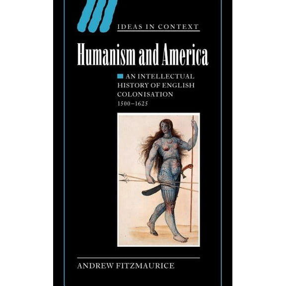 Ideas in Context Humanism and America: An Intellectual History of English Colonisation, 1500 1625, Book 67, (Hardcover)