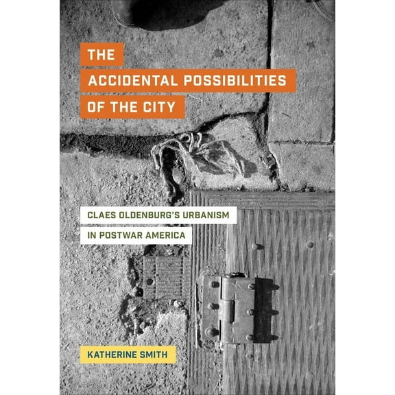 The Accidental Possibilities of the City: Claes Oldenburg's Urbanism in Postwar America, (Hardcover)