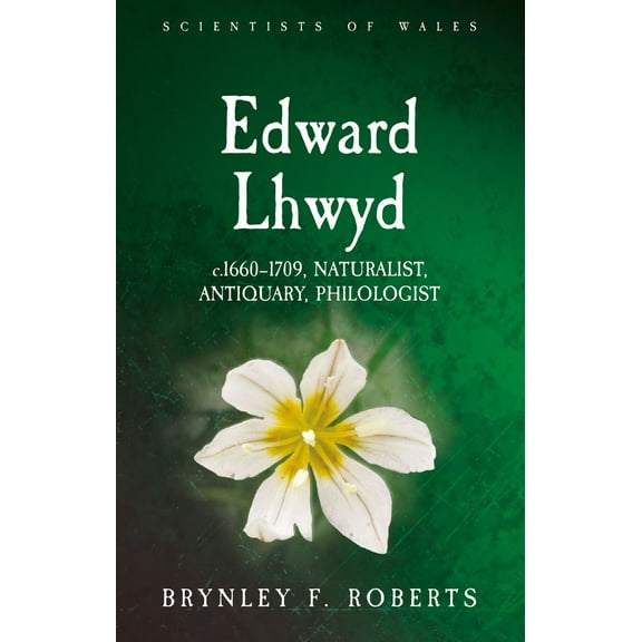 Scientists of Wales: Edward Lhwyd : c.1660–1709, Naturalist, Antiquary, Philologist (Paperback)