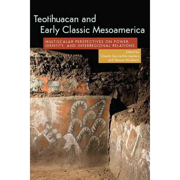 Teotihuacan and Early Classic Mesoamerica : Multiscalar Perspectives on Power, Identity, and Interregional Relations (Hardcover)