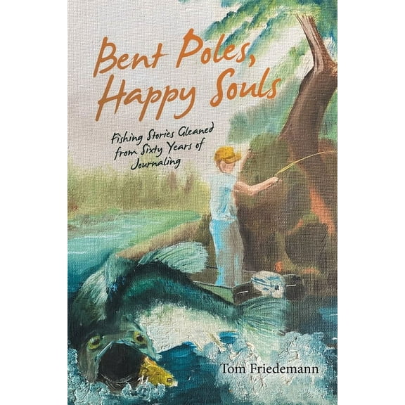 Bent Poles, Happy Souls: Fishing Stories Gleaned from Sixty Years of Journaling (Paperback)