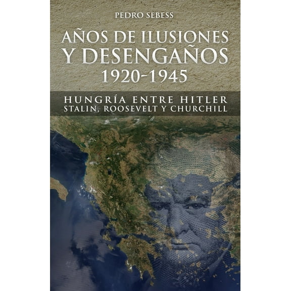Años de Ilusión y Desengaños. : 1920-1945. Hungría entre Hitler, Stalin, Roosevelt y Churchill (Paperback)