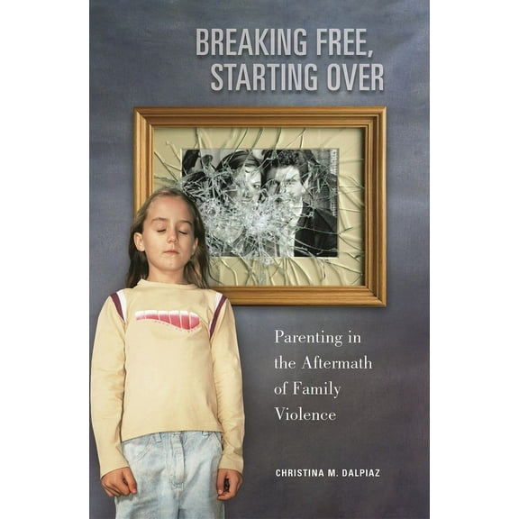 Breaking Free, Starting Over: Parenting in the Aftermath of Family Violence, (Hardcover)