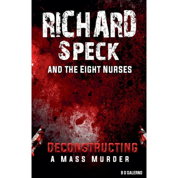 Richard Speck and the Eight Nurses: Deconstructing A Mass Murder, (Paperback)