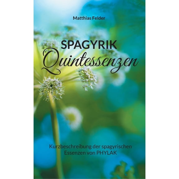Spagyrik Quintessenzen: Kurzbeschreibung der spagyrischen Essenzen von PHYLAK, (Paperback)