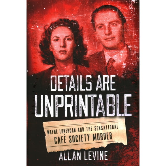 Pre-Owned Details Are Unprintable: Wayne Lonergan and the Sensational Cafe Society Murder (Hardcover) 1493050915 9781493050918