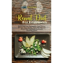 Renal Diet For Beginners : Quick And Easy Recipes For Your Kidney Disease. Stay Healthy With The Ultimate Renal Diet Cookbook And Enjoy Amazing Dishes (Hardcover)