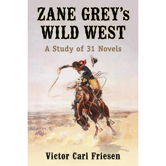 Zane Grey's Wild West: A Study of 31 Novels, (Paperback)
