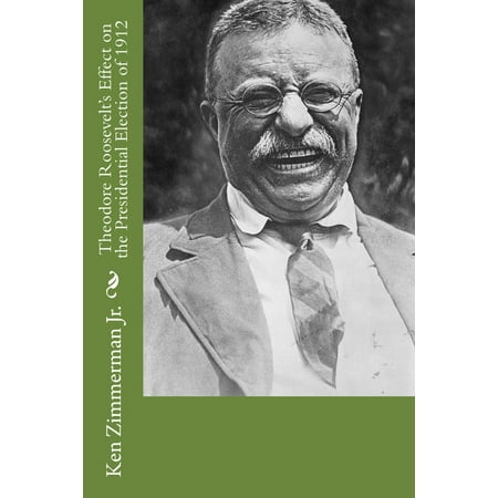Theodore Roosevelt s Effect on the Presidential Election of 1912 (Paperback)