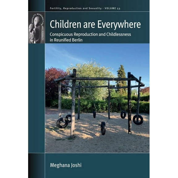 Fertility, Reproduction and Sexuality: S Children Are Everywhere: Conspicuous Reproduction and Childlessness in Reunified Berlin, Book 53, (Hardcover)