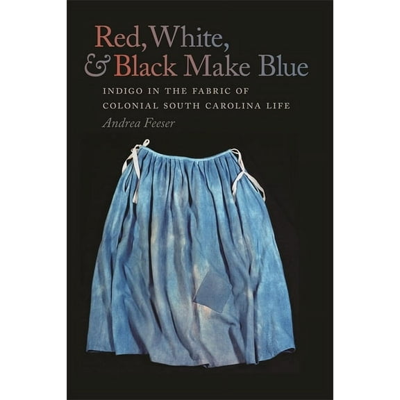 Red, White, and Black Make Blue: Indigo in the Fabric of Colonial South Carolina Life, (Hardcover)