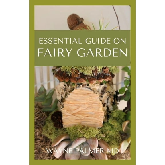 Essential Guide on Fairy Garden: DIY Guide To Growing Your An Enchanted Miniature World (Paperback)