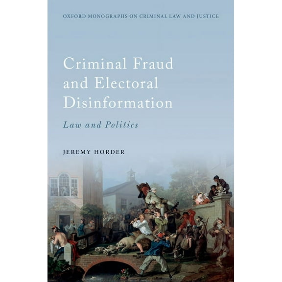 Oxford Monographs on Criminal Law and Ju Criminal Fraud and Election Disinformation: Law and Politics, (Hardcover)