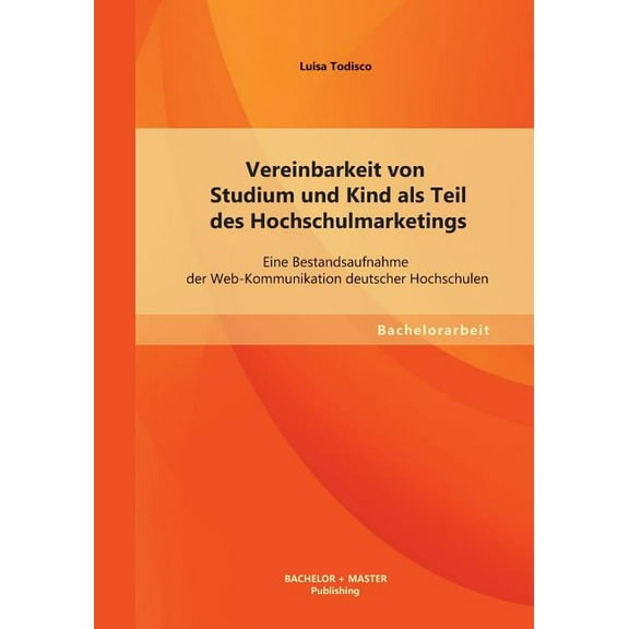 Vereinbarkeit von Studium und Kind als Teil des Hochschulmarketings : Eine Bestandsaufnahme der Web-Kommunikation deutscher Hochschulen (Paperback)