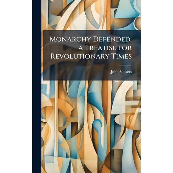 Monarchy Defended. a Treatise for Revolutionary Times, (Hardcover)