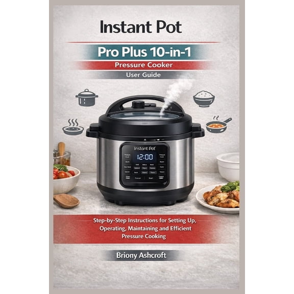 Instant Pot Pro Plus 10-in-1 Pressure Cooker User Guide: Step-by-Step Instructions for Setting up, Operating, Maintainin, (Paperback)