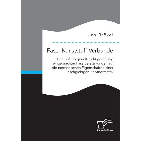 Faser-Kunststoff-Verbunde : Der Einfluss gezielt nicht geradlinig eingebrachter Faserverstärkungen auf die mechanischen Eigenschaften einer nachgiebigen Polymermatrix (Paperback)