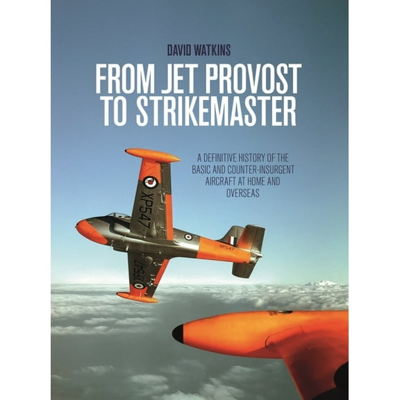 From Jet Provost to Strikemaster: A Definitive History of the Basic and Counter-Insurgent Aircraft at Home and Overseas (Paperback)