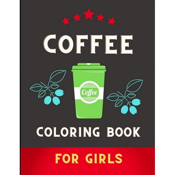 Coffee coloring book for girls: Amazing Fun Coloring Gift Book for Coffee Lovers & Adults Relaxation with Stress Relievi