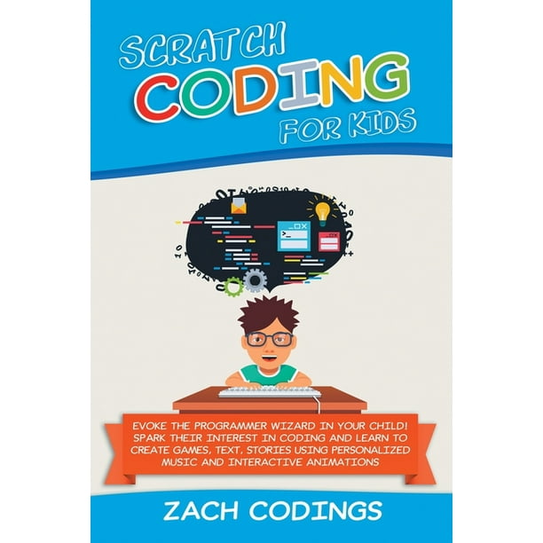 Scratch Coding for Kids : Evoke the Programmer Wizard in Your Child! Spark Their Interest in Coding and Learn to Create Games, Text, Stories Using Personalized Music and Interactive Animations (Paperback) - Scratch Coding for Kids : Evoke the Programmer Wizard in Your Child! Spark Their Interest in Coding and Learn to Create Games, Text, Stories Using Personalized Music and Interactive Animations (Paperback) -