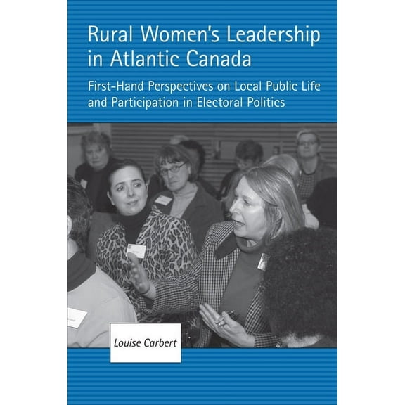 Rural Women's Leadership in Atlantic Canada: First-hand Perspectives on Local Public Life and Participation in Elec, (Paperback)