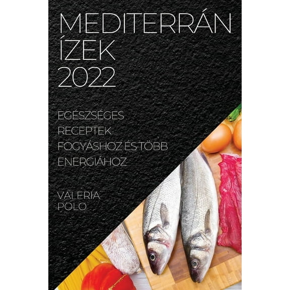 Mediterrán Ãzek 2022: Egészséges Receptek Fogyáshoz Ãs Több Energiához, (Paperback)