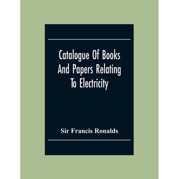 Catalogue Of Books And Papers Relating To Electricity, Magnetism, The Electric Telegraph, &C. Including The Ronalds Libr, (Paperback)