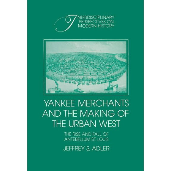 Interdisciplinary Perspectives on Modern Yankee Merchants and the Making of the Urban West: The Rise and Fall of Antebellum St. Louis, (Hardcover)
