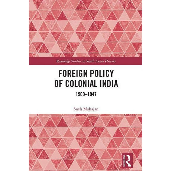 Routledge Studies in South Asian History Foreign Policy of Colonial India: 1900-1947, (Hardcover)