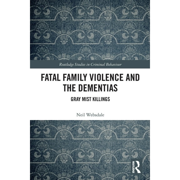 Routledge Studies in Criminal Behaviour Fatal Family Violence and the Dementias: Gray Mist Killings, (Paperback)
