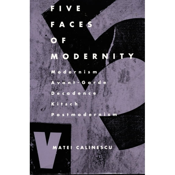 Five Faces of Modernity: Modernism, Avant-garde, Decadence, Kitsch, Postmodernism, (Paperback)