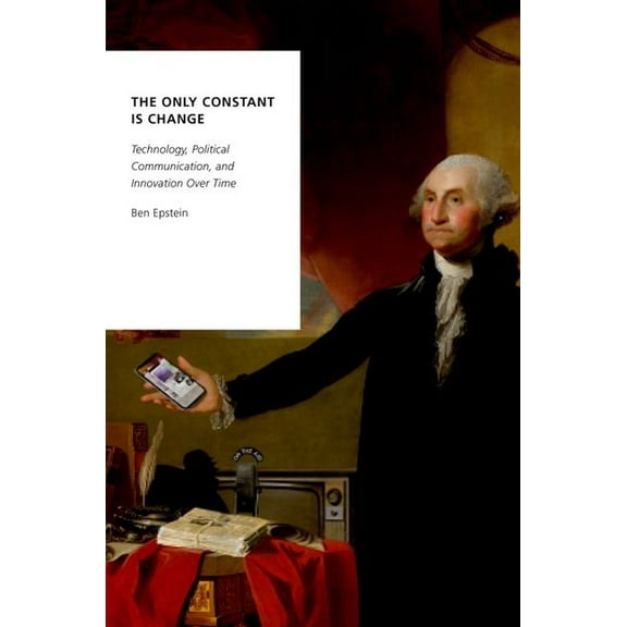 Oxford Studies in Digital Politics The Only Constant Is Change: Technology, Political Communication, and Innovation Over Time, (Paperback)