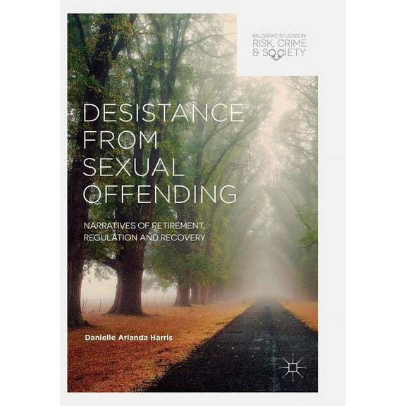 Palgrave Studies in Risk, Crime and Soci Desistance from Sexual Offending: Narratives of Retirement, Regulation and Recovery, (Paperback)