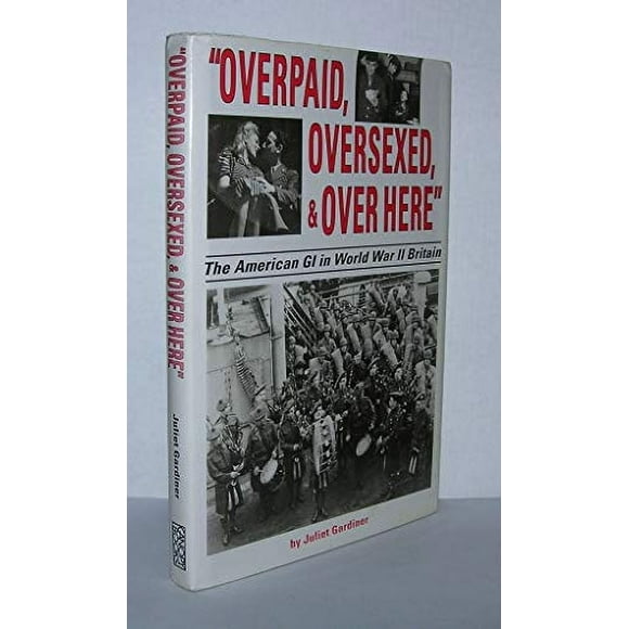 'Overpaid, Oversexed, and over Here': The American GI in World War II Britain